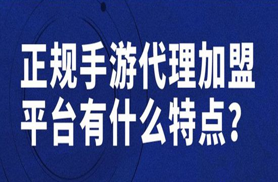 正规手游代理加盟平台有哪些特点
