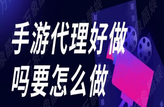 手游代理好做吗要怎么做