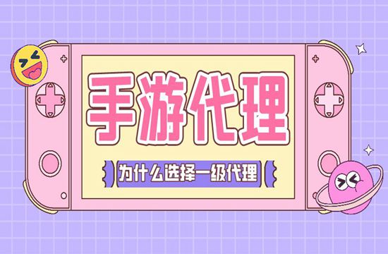 手游代理为什么要选择一级代理？