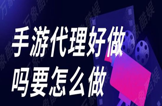  手游代理好做吗要怎么做