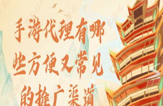 手游代理有哪些方便又常见的推广渠道